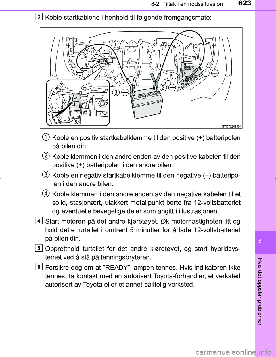 TOYOTA C_HR HYBRID 2017 Instruksjoner for bruk (in Norwegian) 6238-2. Tiltak i en nødssituasjon
C-HR_HV_OM_Europe_OM10538NO
8
Hvis det oppstår problemer
Koble startkablene i henhold til følgende fremgangsmåte:Koble en positiv startkabelklemme til den positiv TOYOTA C_HR HYBRID 2017 Instruksjoner for bruk (in Norwegian) 6238-2. Tiltak i en nødssituasjon
C-HR_HV_OM_Europe_OM10538NO
8
Hvis det oppstår problemer
Koble startkablene i henhold til følgende fremgangsmåte:Koble en positiv startkabelklemme til den positiv