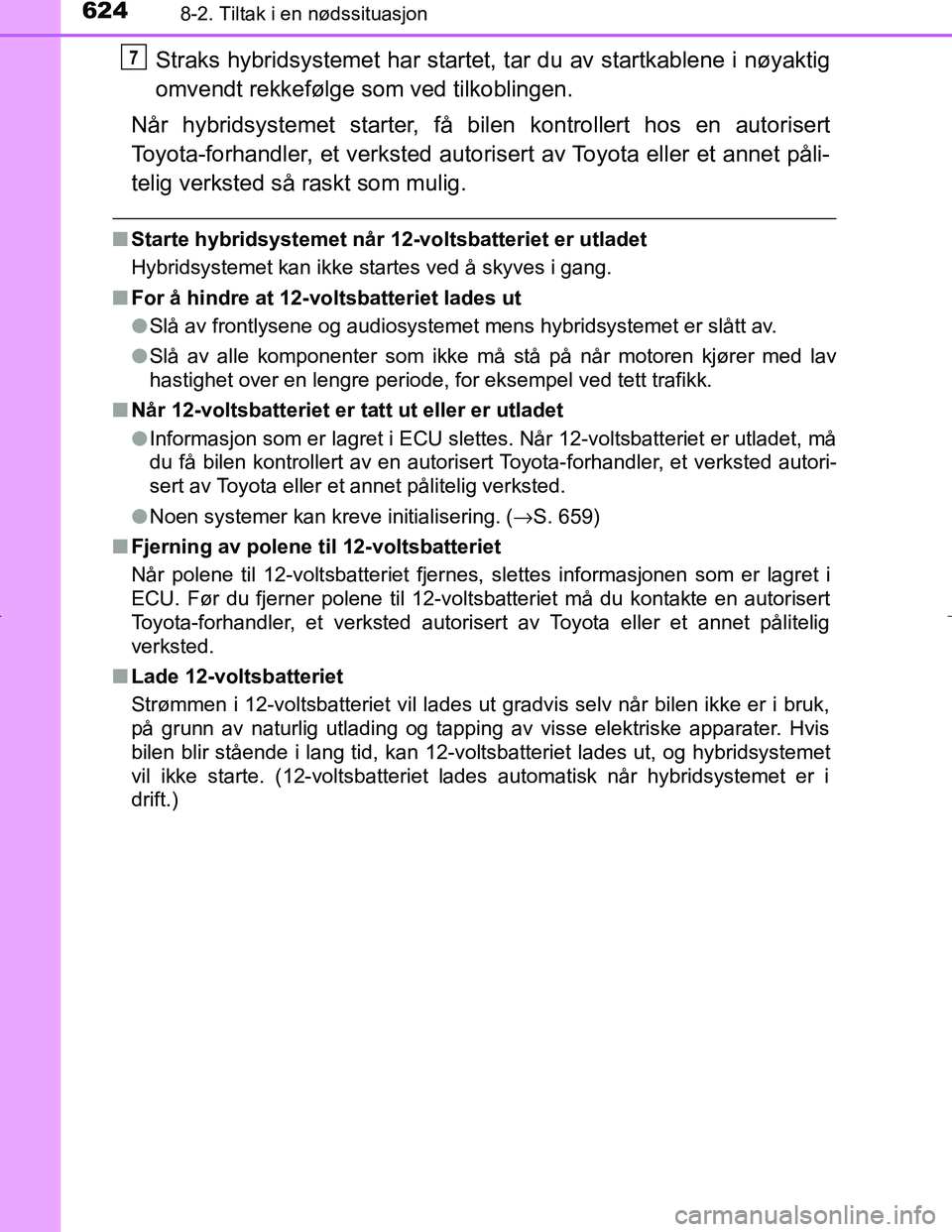 TOYOTA C_HR HYBRID 2017 Instruksjoner for bruk (in Norwegian) 6248-2. Tiltak i en nødssituasjon
C-HR_HV_OM_Europe_OM10538NO
Straks hybridsystemet har startet, tar du av startkablene i nøyaktig
omvendt rekkefølge som ved tilkoblingen.
Når hybridsystemet start TOYOTA C_HR HYBRID 2017 Instruksjoner for bruk (in Norwegian) 6248-2. Tiltak i en nødssituasjon
C-HR_HV_OM_Europe_OM10538NO
Straks hybridsystemet har startet, tar du av startkablene i nøyaktig
omvendt rekkefølge som ved tilkoblingen.
Når hybridsystemet start