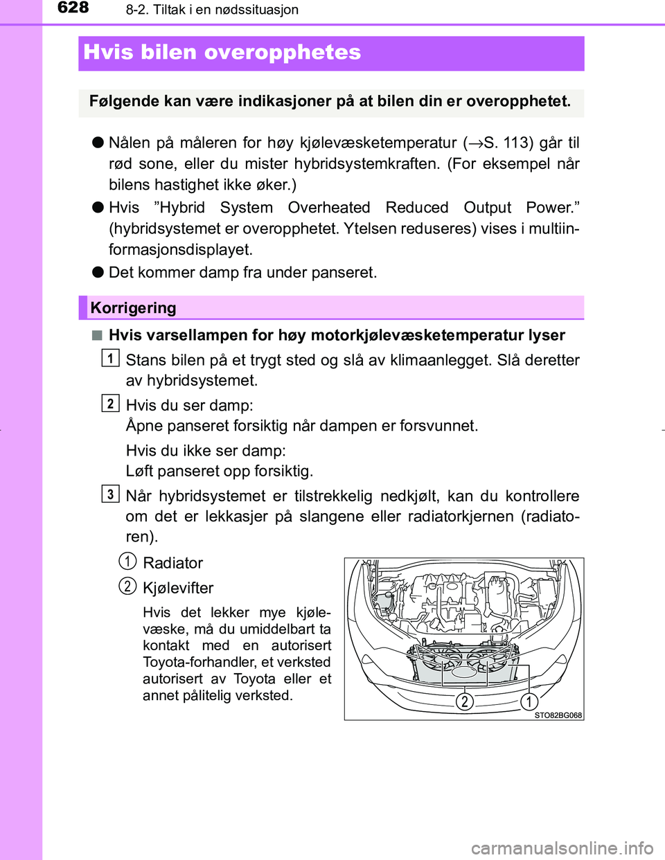 TOYOTA C_HR HYBRID 2017 Instruksjoner for bruk (in Norwegian) 6288-2. Tiltak i en nødssituasjon
C-HR_HV_OM_Europe_OM10538NO
Hvis bilen overopphetes
lNålen på måleren for høy kjølevæsketemperatur ( →S. 113) går til
rød sone, eller du mister hybridsy TOYOTA C_HR HYBRID 2017 Instruksjoner for bruk (in Norwegian) 6288-2. Tiltak i en nødssituasjon
C-HR_HV_OM_Europe_OM10538NO
Hvis bilen overopphetes
lNålen på måleren for høy kjølevæsketemperatur ( →S. 113) går til
rød sone, eller du mister hybridsy