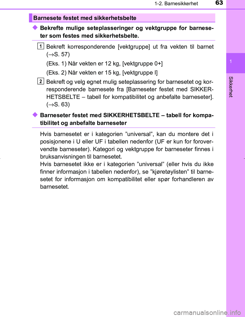 TOYOTA C_HR HYBRID 2017  Instruksjoner for bruk (in Norwegian) 631-2. Barnesikkerhet
1
Sikkerhet
C-HR_HV_OM_Europe_OM10538NO
uBekrefte mulige seteplasseringer og vektgruppe for barnese-
ter som festes med sikkerhetsbelte.Bekreft korresponderende [vektgru ppe] ut 