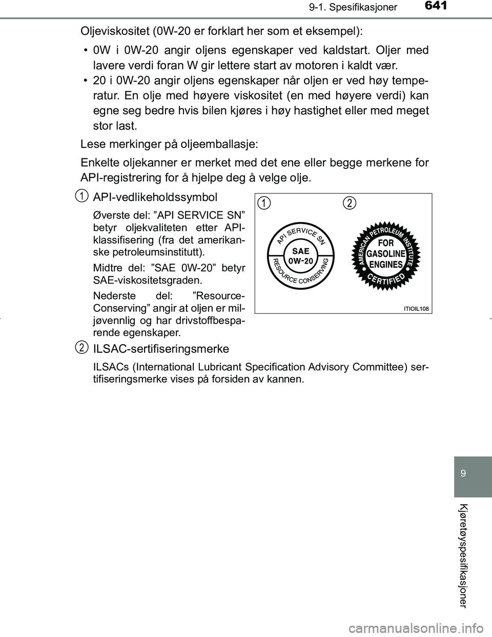 TOYOTA C_HR HYBRID 2017 Instruksjoner for bruk (in Norwegian) 6419-1. Spesifikasjoner
C-HR_HV_OM_Europe_OM10538NO
9
Kjøretøyspesifikasjoner
Oljeviskositet (0W-20 er forklart her som et eksempel):• 0W i 0W-20 angir oljens egenskaper ved kaldstart. Oljer med l TOYOTA C_HR HYBRID 2017 Instruksjoner for bruk (in Norwegian) 6419-1. Spesifikasjoner
C-HR_HV_OM_Europe_OM10538NO
9
Kjøretøyspesifikasjoner
Oljeviskositet (0W-20 er forklart her som et eksempel):• 0W i 0W-20 angir oljens egenskaper ved kaldstart. Oljer med l