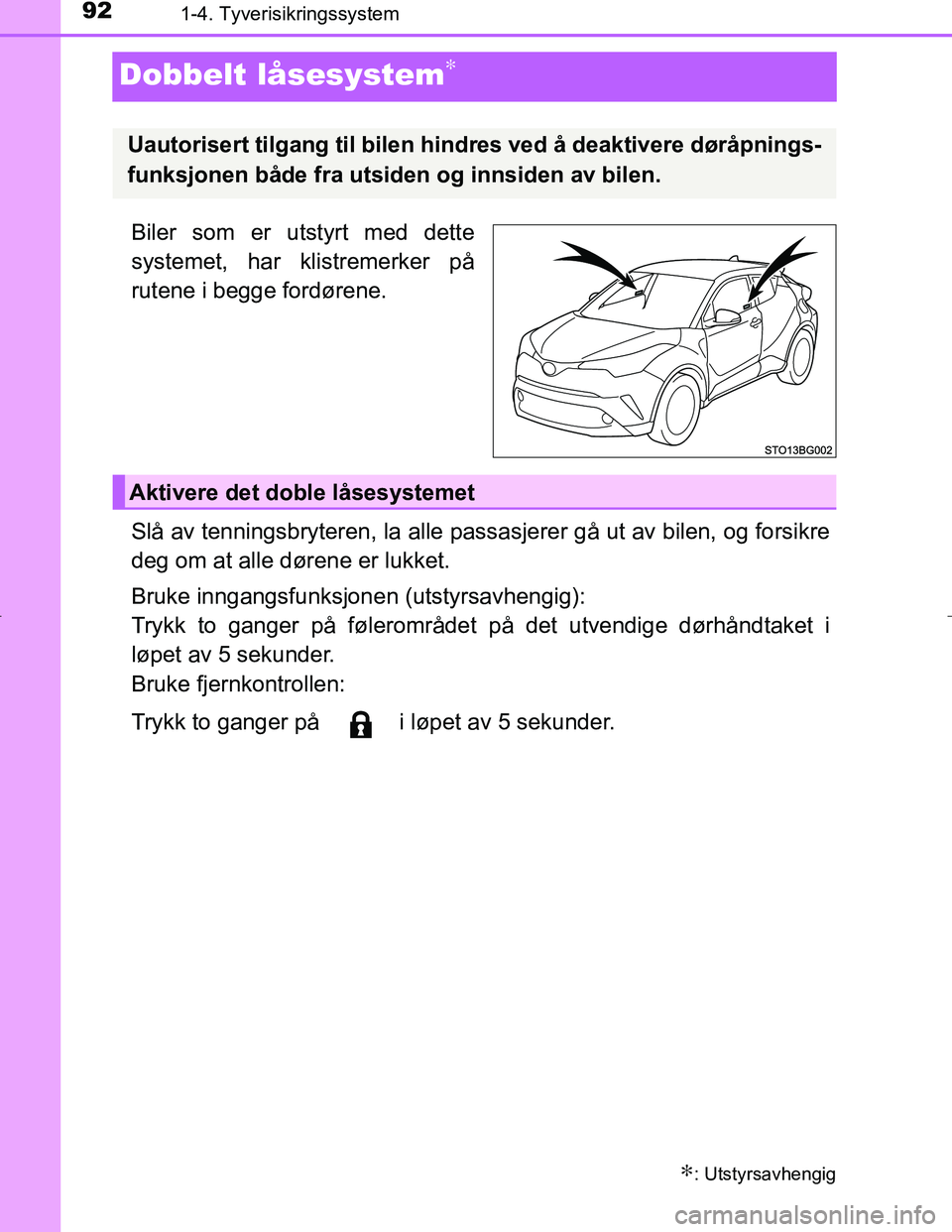 TOYOTA C_HR HYBRID 2017 Instruksjoner for bruk (in Norwegian) 921-4. Tyverisikringssystem
C-HR_HV_OM_Europe_OM10538NO
Dobbelt låsesystem∗
Biler som er utstyrt med dette
systemet, har klistremerker på
rutene i begge fordørene.
Slå av tenningsbryteren, la al TOYOTA C_HR HYBRID 2017 Instruksjoner for bruk (in Norwegian) 921-4. Tyverisikringssystem
C-HR_HV_OM_Europe_OM10538NO
Dobbelt låsesystem∗
Biler som er utstyrt med dette
systemet, har klistremerker på
rutene i begge fordørene.
Slå av tenningsbryteren, la al