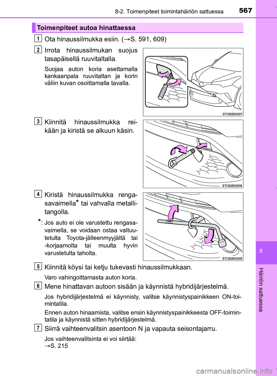 TOYOTA C_HR HYBRID 2017 Omistajan Käsikirja (in Finnish) 5678-2. Toimenpiteet toimintahäiriön sattuessa
C-HR_HV_OM_Europe_OM10538FI
8
Häiriön sattuessa
Ota hinaussilmukka esiin. (S. 591, 609)
Irrota hinaussilmukan suojus
tasapäisellä ruuvitaltalla. TOYOTA C_HR HYBRID 2017 Omistajan Käsikirja (in Finnish) 5678-2. Toimenpiteet toimintahäiriön sattuessa
C-HR_HV_OM_Europe_OM10538FI
8
Häiriön sattuessa
Ota hinaussilmukka esiin. (S. 591, 609)
Irrota hinaussilmukan suojus
tasapäisellä ruuvitaltalla.