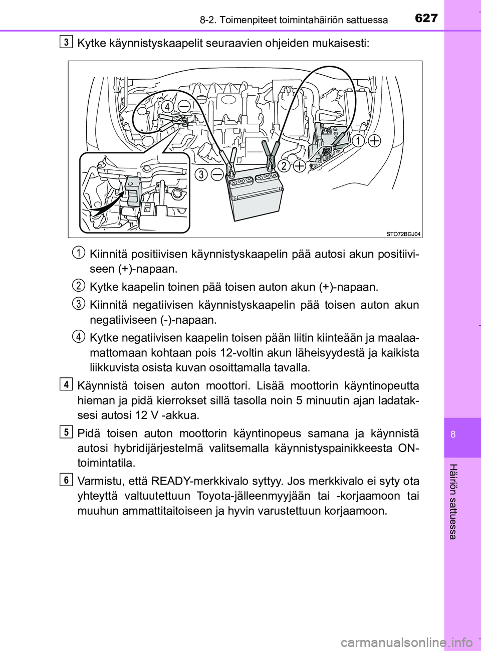 TOYOTA C_HR HYBRID 2017  Omistajan Käsikirja (in Finnish) 6278-2. Toimenpiteet toimintahäiriön sattuessa
C-HR_HV_OM_Europe_OM10538FI
8
Häiriön sattuessa
Kytke käynnistyskaapelit seuraavien ohjeiden mukaisesti:
Kiinnitä positiivisen kä ynnistyskaapelin