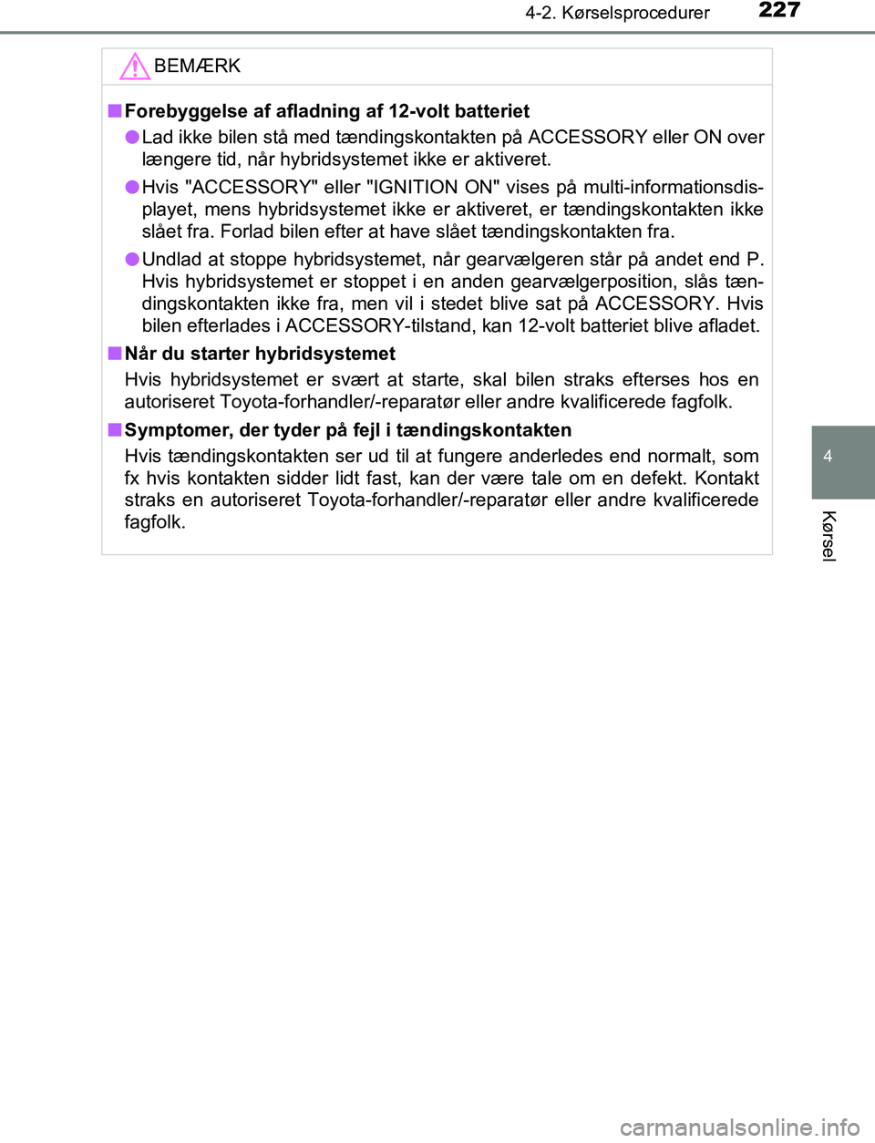 TOYOTA C_HR HYBRID 2016  Brugsanvisning (in Danish) 2274-2. Kørselsprocedurer
4
Kørsel
C-HR_HV_OM_Europe_OM10538DKBEMÆRK
n
Forebyggelse af afladning af 12-volt batteriet
l Lad ikke bilen stå med tændingskontakten på ACCESSORY eller ON over
længe