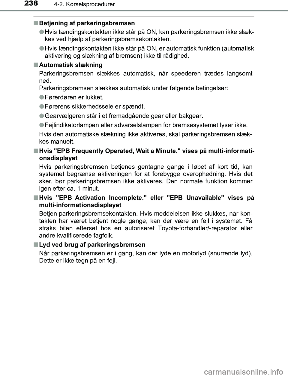 TOYOTA C_HR HYBRID 2016  Brugsanvisning (in Danish) 2384-2. Kørselsprocedurer
C-HR_HV_OM_Europe_OM10538DK
nBetjening af parkeringsbremsen
lHvis tændingskontakten ikke står på ON, kan parkeringsbremsen ikke slæk-
kes ved hjælp af parkeringsbremsek