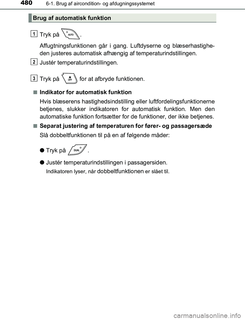 TOYOTA C_HR HYBRID 2016 Brugsanvisning (in Danish) 4806-1. Brug af aircondition- og afdugningssystemet
C-HR_HV_OM_Europe_OM10538DK
Tryk på .
Affugtningsfunktionen går i gang. Luftdyserne og blæserhastighe-
den justeres automatisk afhængig af temp TOYOTA C_HR HYBRID 2016 Brugsanvisning (in Danish) 4806-1. Brug af aircondition- og afdugningssystemet
C-HR_HV_OM_Europe_OM10538DK
Tryk på .
Affugtningsfunktionen går i gang. Luftdyserne og blæserhastighe-
den justeres automatisk afhængig af temp