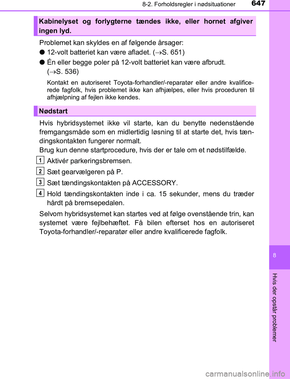 TOYOTA C_HR HYBRID 2016 Brugsanvisning (in Danish) 6478-2. Forholdsregler i nødsituationer
C-HR_HV_OM_Europe_OM10538DK
8
Hvis der opstår problemer
Problemet kan skyldes en af følgende årsager:
l12-volt batteriet kan være afladet. ( S. 651)
l à TOYOTA C_HR HYBRID 2016 Brugsanvisning (in Danish) 6478-2. Forholdsregler i nødsituationer
C-HR_HV_OM_Europe_OM10538DK
8
Hvis der opstår problemer
Problemet kan skyldes en af følgende årsager:
l12-volt batteriet kan være afladet. ( S. 651)
l Ã