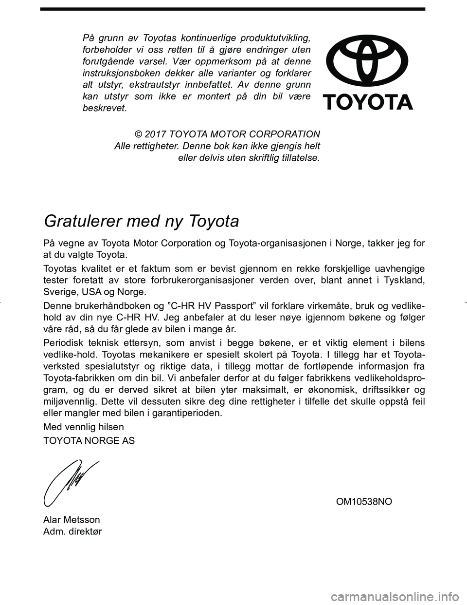 TOYOTA C_HR HYBRID 2016 Instruksjoner for bruk (in Norwegian) På grunn av Toyotas kontinuerlige produktutvikling,
forbeholder vi oss retten til å gjøre endringer uten
forutgående varsel. Vær oppmerksom på at denne
instruksjonsboken dekker alle varianter og TOYOTA C_HR HYBRID 2016 Instruksjoner for bruk (in Norwegian) På grunn av Toyotas kontinuerlige produktutvikling,
forbeholder vi oss retten til å gjøre endringer uten
forutgående varsel. Vær oppmerksom på at denne
instruksjonsboken dekker alle varianter og