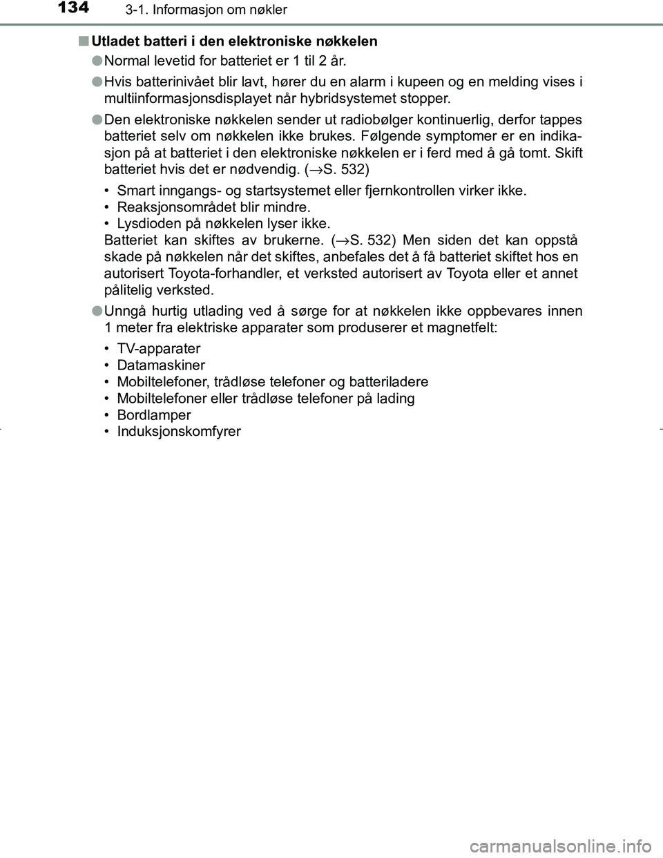 TOYOTA C_HR HYBRID 2016 Instruksjoner for bruk (in Norwegian) 1343-1. Informasjon om nøkler
C-HR_HV_OM_Europe_OM10538NOn
Utladet batteri i den elektroniske nøkkelen
lNormal levetid for batteriet er 1 til 2 år.
l Hvis batterinivået blir lavt, hører du en ala TOYOTA C_HR HYBRID 2016 Instruksjoner for bruk (in Norwegian) 1343-1. Informasjon om nøkler
C-HR_HV_OM_Europe_OM10538NOn
Utladet batteri i den elektroniske nøkkelen
lNormal levetid for batteriet er 1 til 2 år.
l Hvis batterinivået blir lavt, hører du en ala