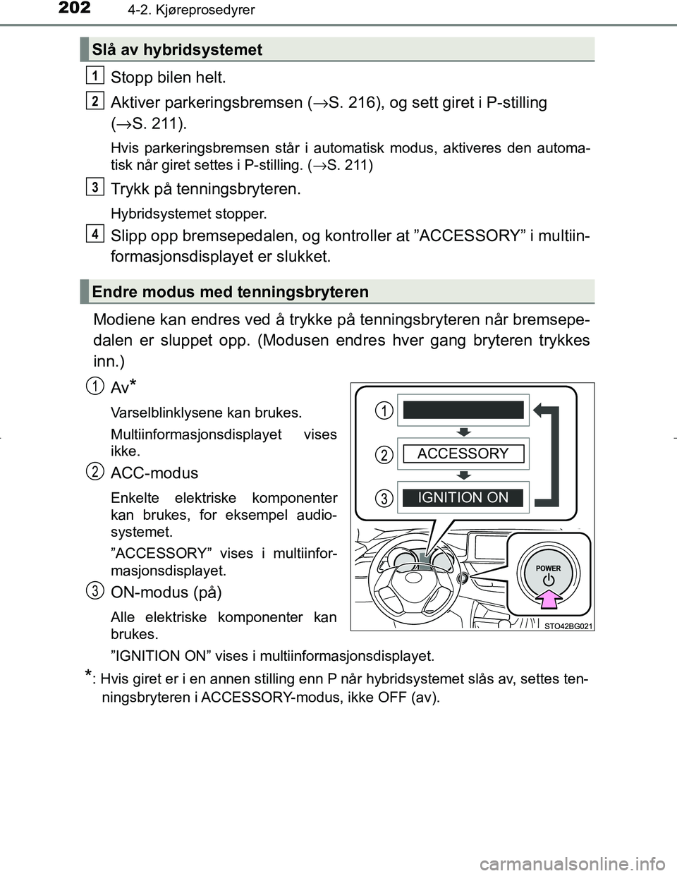 TOYOTA C_HR HYBRID 2016 Instruksjoner for bruk (in Norwegian) 2024-2. Kjøreprosedyrer
C-HR_HV_OM_Europe_OM10538NO
Stopp bilen helt.
Aktiver parkeringsbremsen (→S. 216), og sett giret i P-stilling
( → S. 211).
Hvis parkeringsbremsen står i automatisk modus, TOYOTA C_HR HYBRID 2016 Instruksjoner for bruk (in Norwegian) 2024-2. Kjøreprosedyrer
C-HR_HV_OM_Europe_OM10538NO
Stopp bilen helt.
Aktiver parkeringsbremsen (→S. 216), og sett giret i P-stilling
( → S. 211).
Hvis parkeringsbremsen står i automatisk modus,