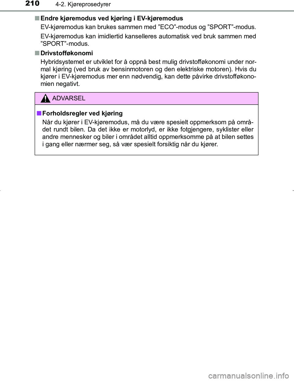 TOYOTA C_HR HYBRID 2016  Instruksjoner for bruk (in Norwegian) 2104-2. Kjøreprosedyrer
C-HR_HV_OM_Europe_OM10538NOn
Endre kjøremodus ved kjøring i EV-kjøremodus
EV-kjøremodus kan brukes samm en med ”ECO”-modus og ”SPORT”-modus.
EV-kjøremodus kan imi