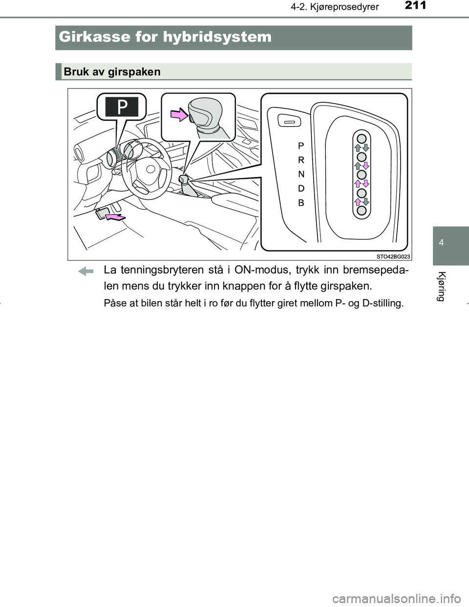 TOYOTA C_HR HYBRID 2016  Instruksjoner for bruk (in Norwegian) 211
4
4-2. Kjøreprosedyrer
Kjøring
C-HR_HV_OM_Europe_OM10538NO
Girkasse for hybridsystem
La tenningsbryteren stå i ON-modus, trykk inn bremsepeda-
len mens du trykker inn knappen for å flytte girs