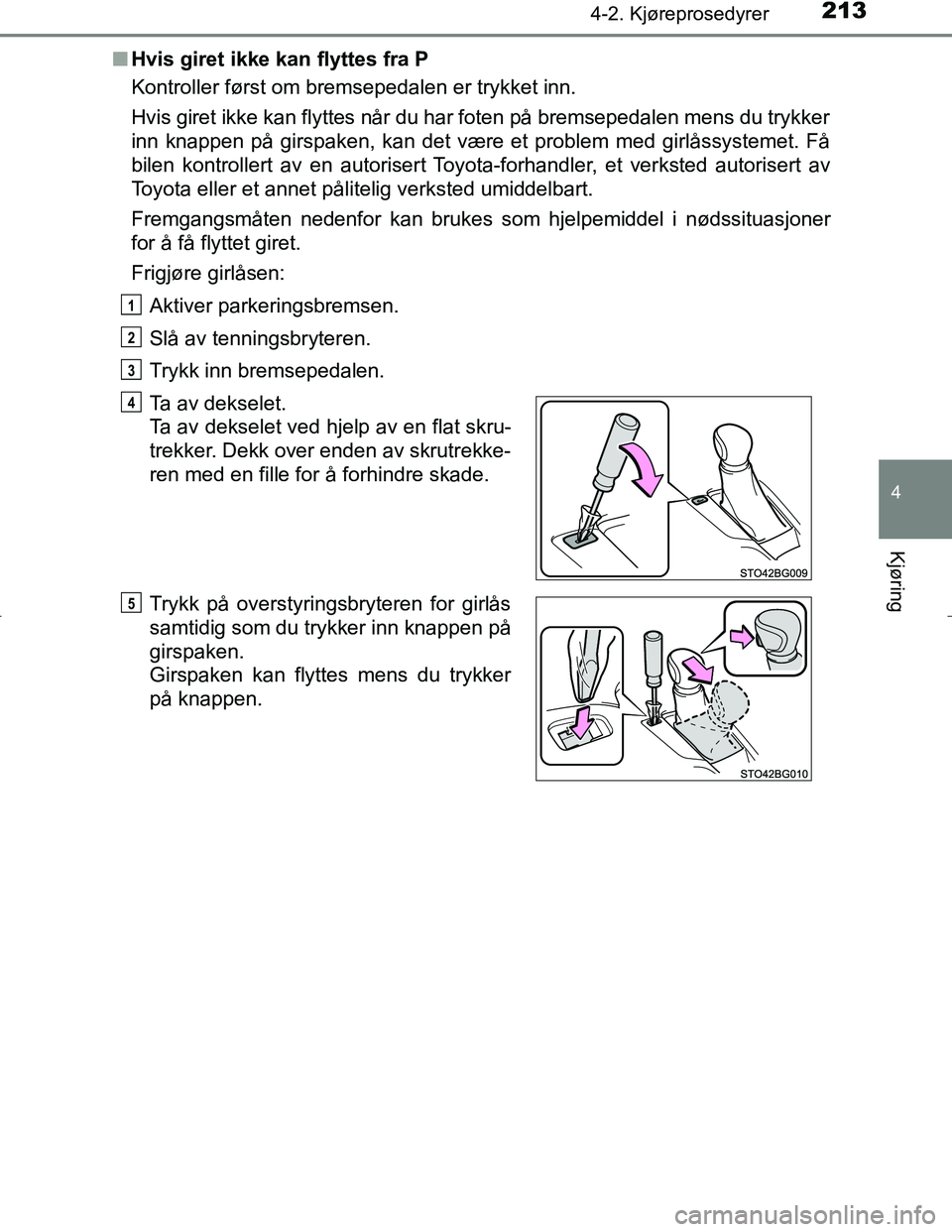 TOYOTA C_HR HYBRID 2016  Instruksjoner for bruk (in Norwegian) 2134-2. Kjøreprosedyrer
4
Kjøring
C-HR_HV_OM_Europe_OM10538NOn
Hvis giret ikke kan flyttes fra P
Kontroller først om bremsepedalen er trykket inn.
Hvis giret ikke kan flyttes når du har foten på 