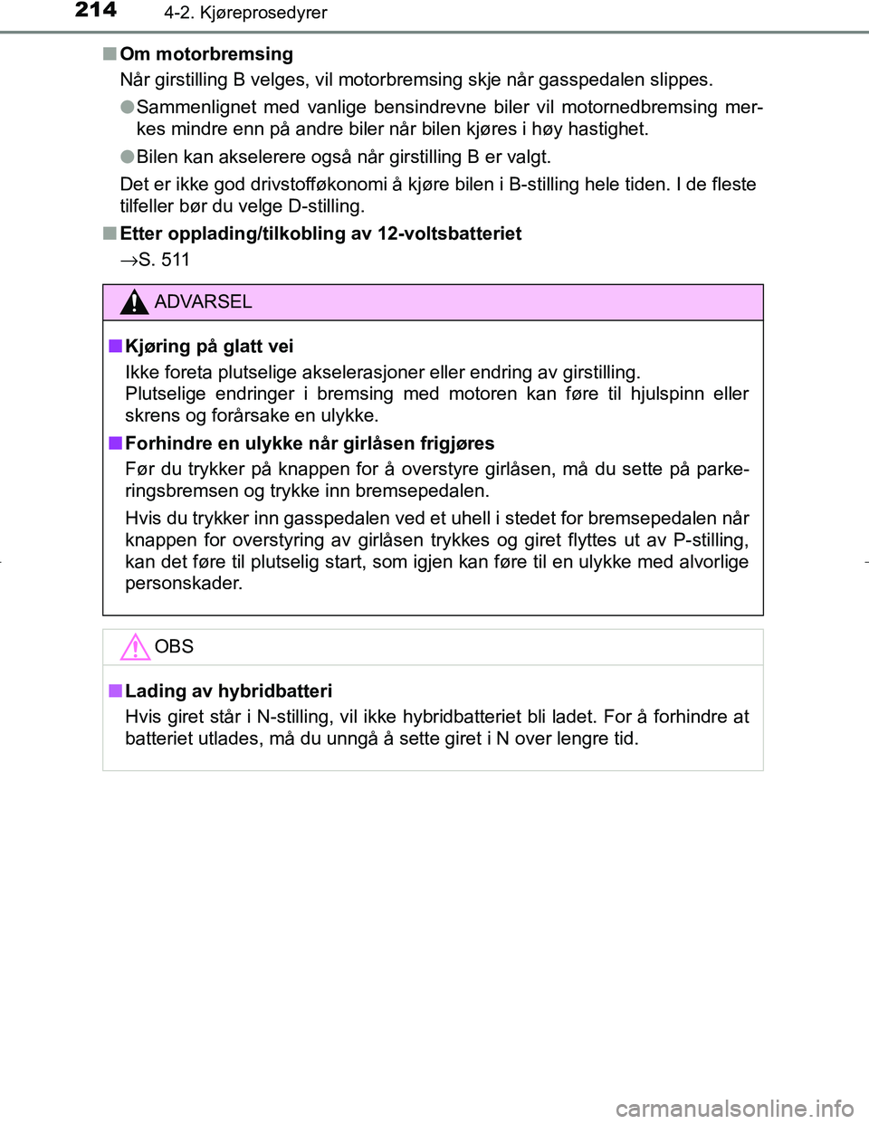TOYOTA C_HR HYBRID 2016  Instruksjoner for bruk (in Norwegian) 2144-2. Kjøreprosedyrer
C-HR_HV_OM_Europe_OM10538NOn
Om motorbremsing
Når girstilling B velges, vil motorbremsing skje når gasspedalen slippes.
lSammenlignet med vanlige bensindrevne biler vil moto