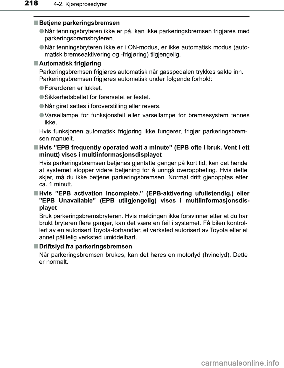 TOYOTA C_HR HYBRID 2016  Instruksjoner for bruk (in Norwegian) 2184-2. Kjøreprosedyrer
C-HR_HV_OM_Europe_OM10538NO
nBetjene parkeringsbremsen
lNår tenningsbryteren ikke er på, kan ikke parkeringsbremsen frigjøres med
parkeringsbremsbryteren.
l Når tenningsbr