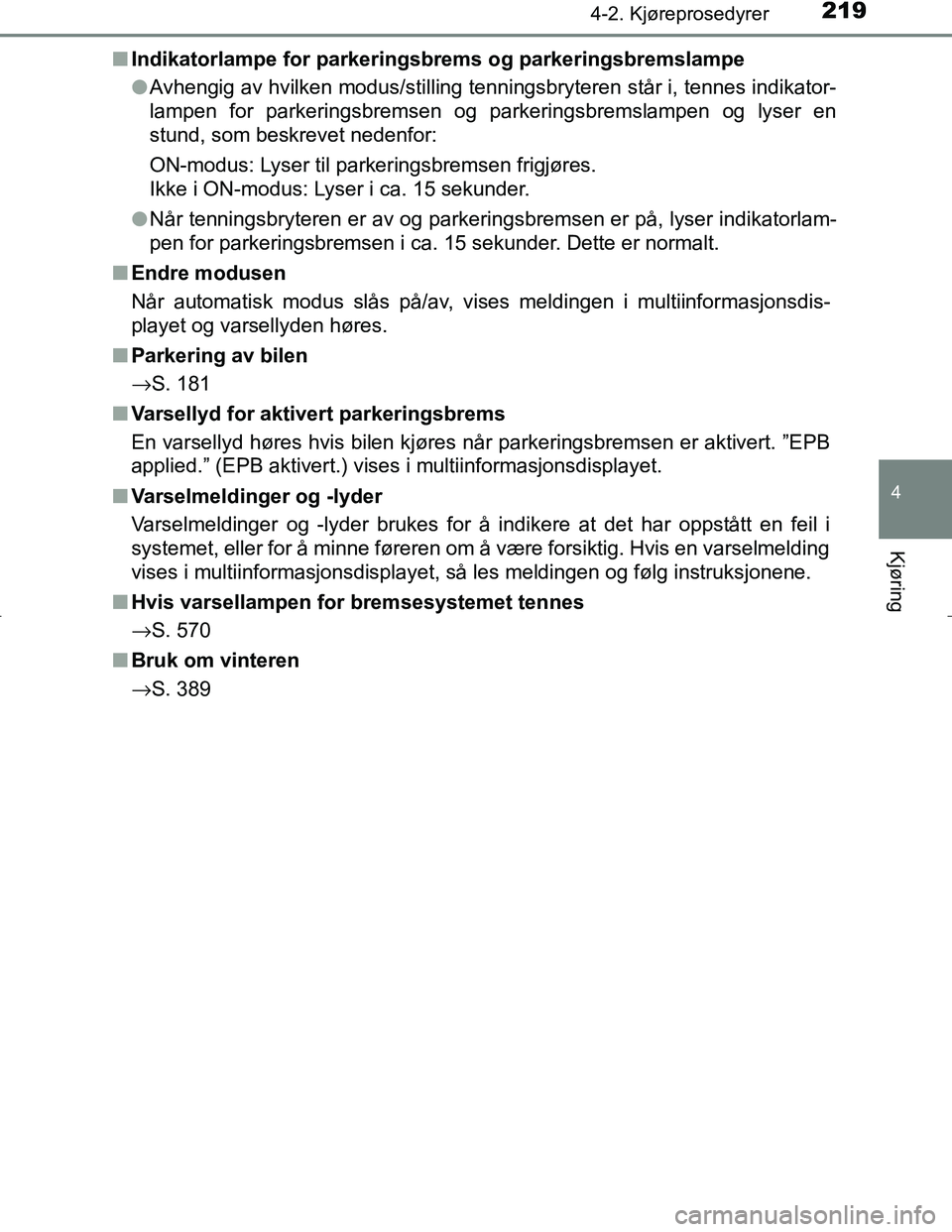 TOYOTA C_HR HYBRID 2016  Instruksjoner for bruk (in Norwegian) 2194-2. Kjøreprosedyrer
4
Kjøring
C-HR_HV_OM_Europe_OM10538NOn
Indikatorlampe for parkeringsbrems og parkeringsbremslampe
lAvhengig av hvilken modus/stilling tenningsbryteren står i, tennes indikat