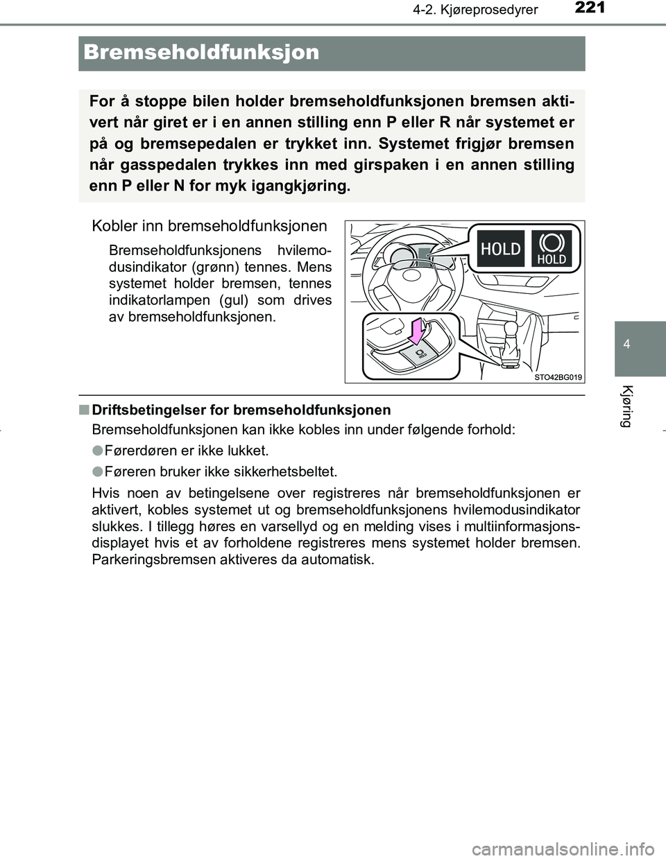 TOYOTA C_HR HYBRID 2016  Instruksjoner for bruk (in Norwegian) 221
4
4-2. Kjøreprosedyrer
Kjøring
C-HR_HV_OM_Europe_OM10538NO
Bremseholdfunksjon
Kobler inn bremseholdfunksjonen
Bremseholdfunksjonens hvilemo-
dusindikator (grønn) tennes. Mens
systemet holder br