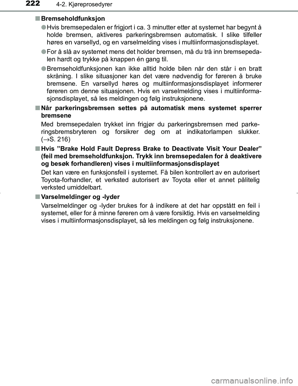 TOYOTA C_HR HYBRID 2016  Instruksjoner for bruk (in Norwegian) 2224-2. Kjøreprosedyrer
C-HR_HV_OM_Europe_OM10538NOn
Bremseholdfunksjon
lHvis bremsepedalen er frigjort i ca. 3 minutter etter at systemet har begynt å
holde bremsen, aktiveres parkeringsbremsen aut
