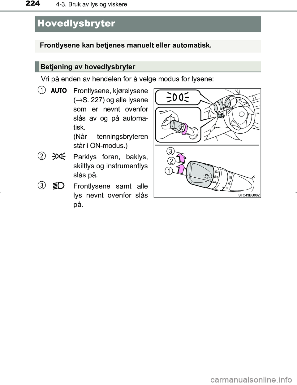 TOYOTA C_HR HYBRID 2016  Instruksjoner for bruk (in Norwegian) 2244-3. Bruk av lys og viskere
C-HR_HV_OM_Europe_OM10538NO
Hovedlysbryter
Vri på enden av hendelen for å velge modus for lysene:Frontlysene, kjørelysene
(→ S. 227) og alle lysene
som er nevnt ove