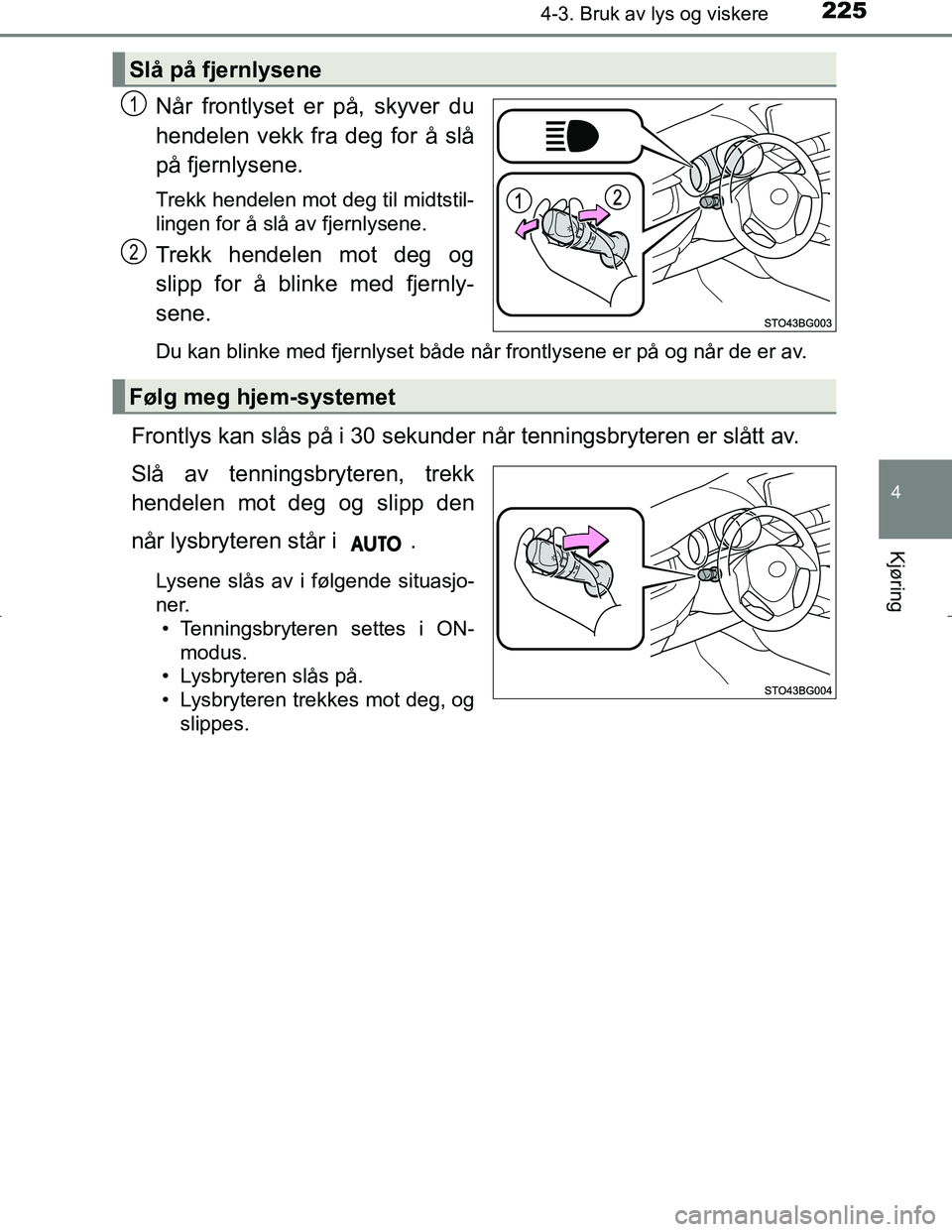 TOYOTA C_HR HYBRID 2016  Instruksjoner for bruk (in Norwegian) 2254-3. Bruk av lys og viskere
4
Kjøring
C-HR_HV_OM_Europe_OM10538NO
Når frontlyset er på, skyver du
hendelen vekk fra deg for å slå
på fjernlysene.
Trekk hendelen mot deg til midtstil-
lingen f