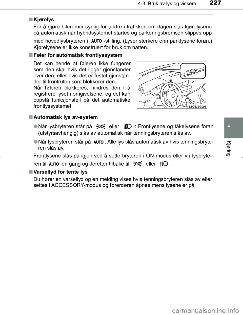 TOYOTA C_HR HYBRID 2016  Instruksjoner for bruk (in Norwegian) 2274-3. Bruk av lys og viskere
4
Kjøring
C-HR_HV_OM_Europe_OM10538NO
nKjørelys
For å gjøre bilen mer synlig for andre i trafikken om dagen slås kjørelysene
på automatisk når hybridsystemet sta