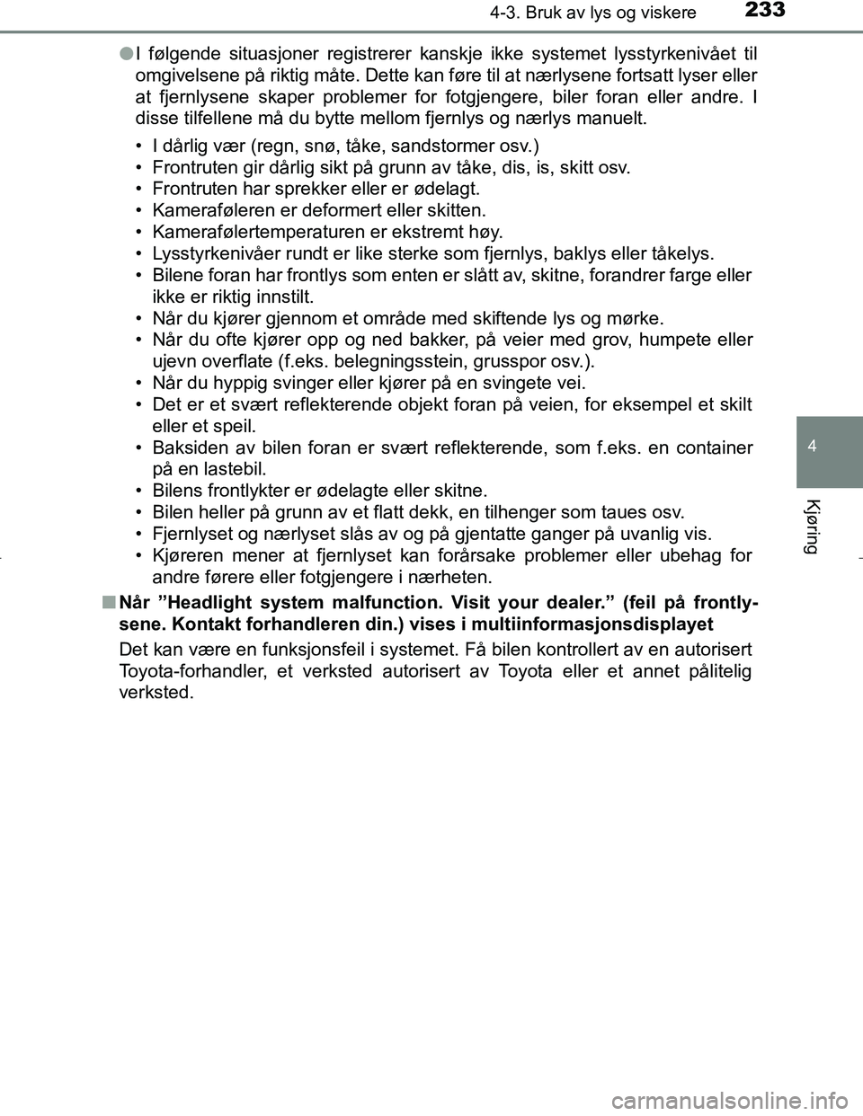 TOYOTA C_HR HYBRID 2016 Instruksjoner for bruk (in Norwegian) 2334-3. Bruk av lys og viskere
4
Kjøring
C-HR_HV_OM_Europe_OM10538NOl
I følgende situasjoner registrerer kanskje ikke systemet lysstyrkenivået til
omgivelsene på riktig måte. Dette kan føre til TOYOTA C_HR HYBRID 2016 Instruksjoner for bruk (in Norwegian) 2334-3. Bruk av lys og viskere
4
Kjøring
C-HR_HV_OM_Europe_OM10538NOl
I følgende situasjoner registrerer kanskje ikke systemet lysstyrkenivået til
omgivelsene på riktig måte. Dette kan føre til