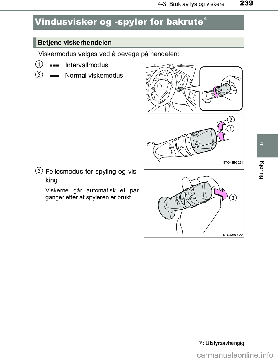 TOYOTA C_HR HYBRID 2016 Instruksjoner for bruk (in Norwegian) 239
4
4-3. Bruk av lys og viskere
Kjøring
C-HR_HV_OM_Europe_OM10538NO
Vindusvisker og -spyler for bakrute∗
Viskermodus velges ved å bevege på hendelen:
Intervallmodus
Normal viskemodus
Fellesmodu TOYOTA C_HR HYBRID 2016 Instruksjoner for bruk (in Norwegian) 239
4
4-3. Bruk av lys og viskere
Kjøring
C-HR_HV_OM_Europe_OM10538NO
Vindusvisker og -spyler for bakrute∗
Viskermodus velges ved å bevege på hendelen:
Intervallmodus
Normal viskemodus
Fellesmodu