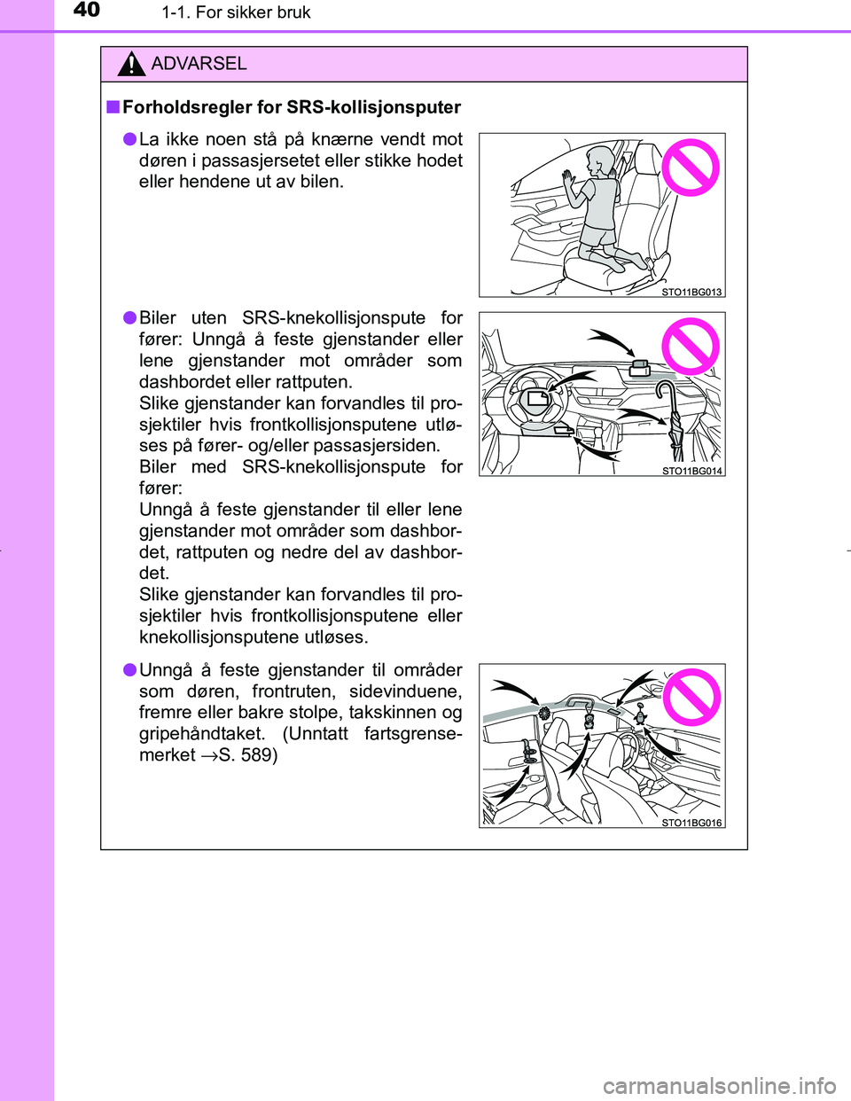 TOYOTA C_HR HYBRID 2016 Instruksjoner for bruk (in Norwegian) 401-1. For sikker bruk
C-HR_HV_OM_Europe_OM10538NO
ADVARSEL
n Forholdsregler for SRS-kollisjonsputer
lLa ikke noen stå på knærne vendt mot
døren i passasjersetet eller stikke hodet
eller hendene u TOYOTA C_HR HYBRID 2016 Instruksjoner for bruk (in Norwegian) 401-1. For sikker bruk
C-HR_HV_OM_Europe_OM10538NO
ADVARSEL
n Forholdsregler for SRS-kollisjonsputer
lLa ikke noen stå på knærne vendt mot
døren i passasjersetet eller stikke hodet
eller hendene u