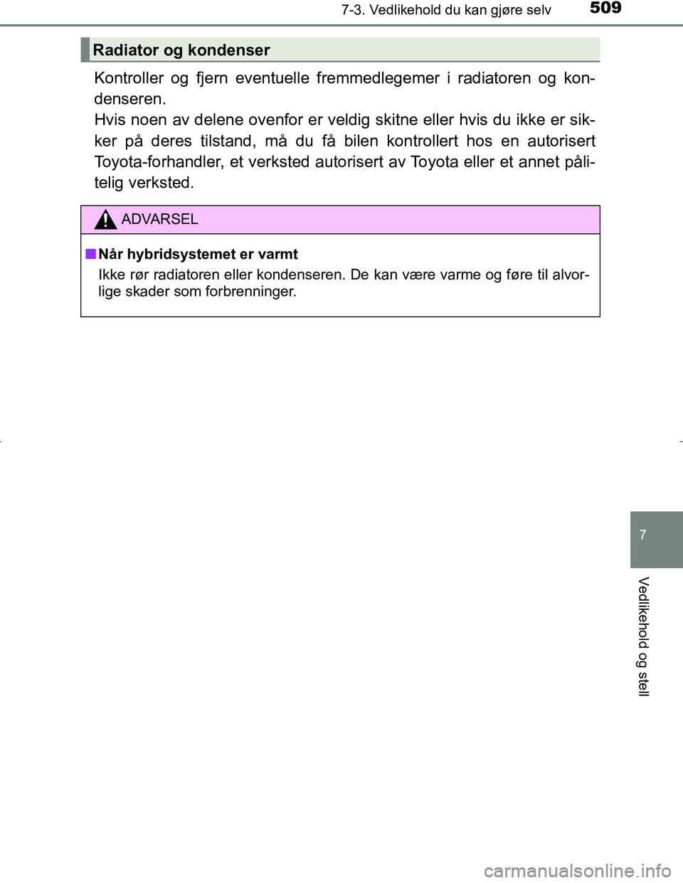 TOYOTA C_HR HYBRID 2016 Instruksjoner for bruk (in Norwegian) 5097-3. Vedlikehold du kan gjøre selv
C-HR_HV_OM_Europe_OM10538NO
7
Vedlikehold og stell
Kontroller og fjern eventuelle fremmedlegemer i radiatoren og kon-
denseren.
Hvis noen av delene ovenfor er v TOYOTA C_HR HYBRID 2016 Instruksjoner for bruk (in Norwegian) 5097-3. Vedlikehold du kan gjøre selv
C-HR_HV_OM_Europe_OM10538NO
7
Vedlikehold og stell
Kontroller og fjern eventuelle fremmedlegemer i radiatoren og kon-
denseren.
Hvis noen av delene ovenfor er v