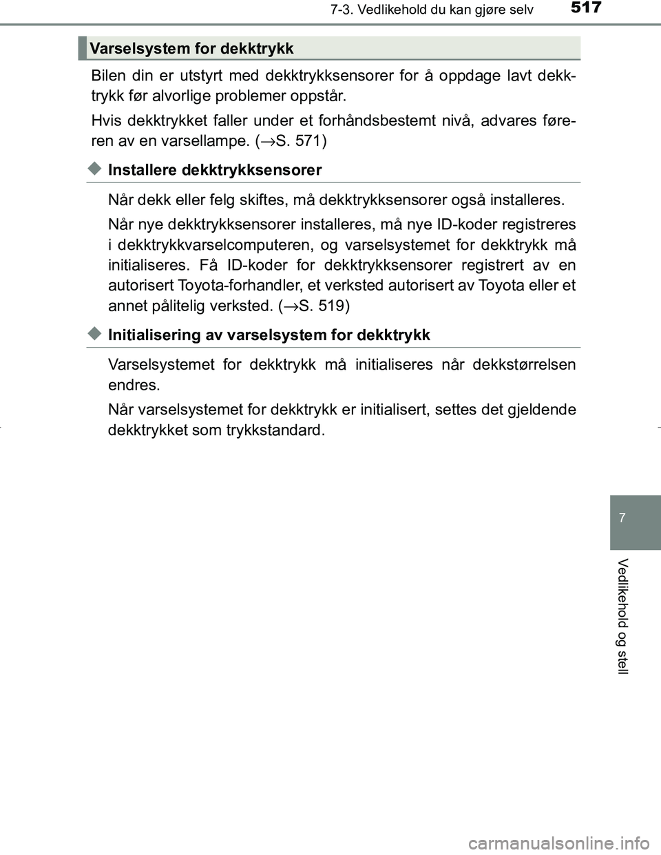 TOYOTA C_HR HYBRID 2016  Instruksjoner for bruk (in Norwegian) 5177-3. Vedlikehold du kan gjøre selv
C-HR_HV_OM_Europe_OM10538NO
7
Vedlikehold og stell
Bilen din er utstyrt med dekktrykksensorer for å oppdage lavt dekk-
trykk før alvorlige problemer oppstår.
