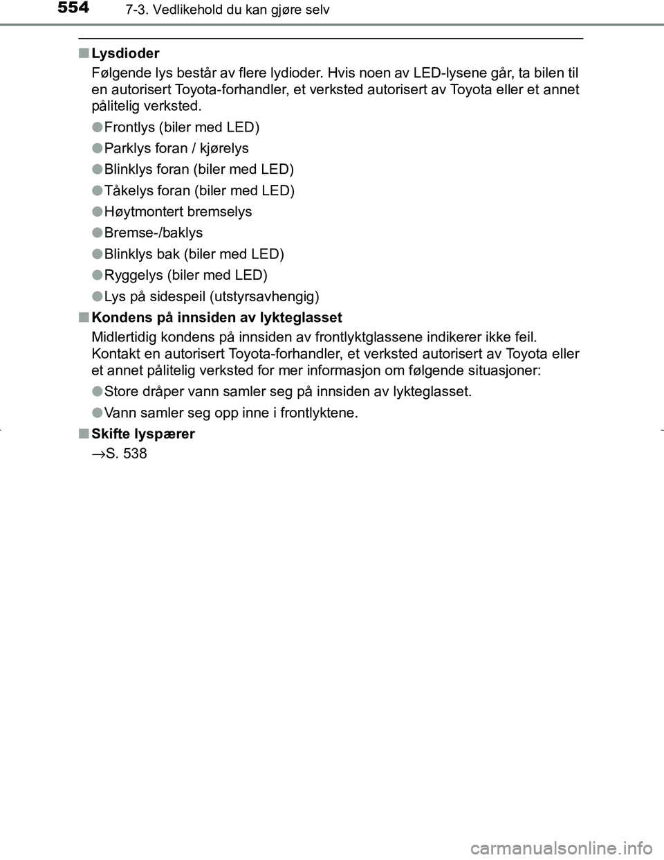 TOYOTA C_HR HYBRID 2016  Instruksjoner for bruk (in Norwegian) 5547-3. Vedlikehold du kan gjøre selv
C-HR_HV_OM_Europe_OM10538NO
nLysdioder
Følgende lys består av flere lydioder. Hvis noen av LED-lysene går, ta bilen til
en autorisert Toyota-forhandler, et ve