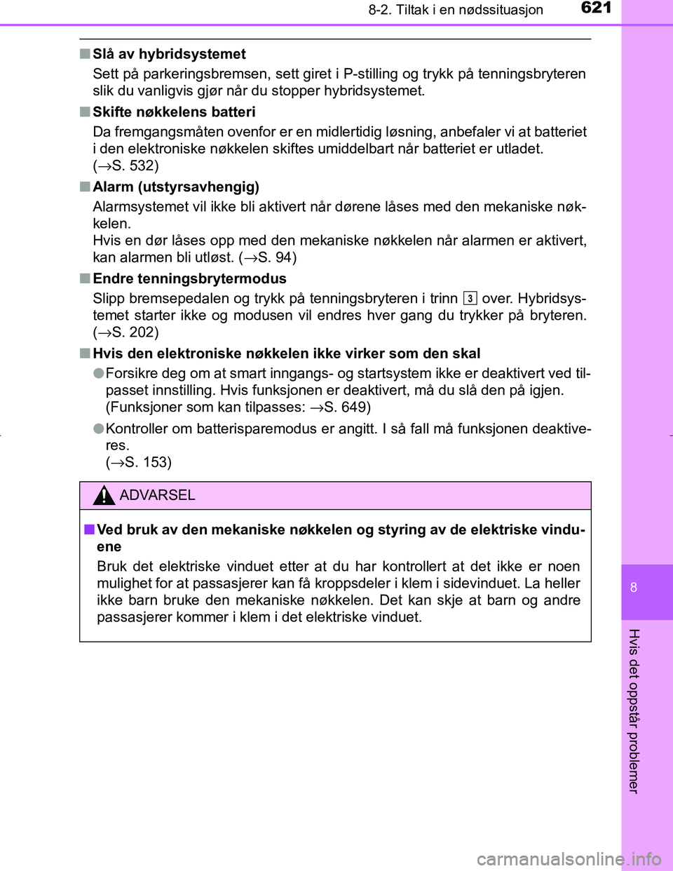 TOYOTA C_HR HYBRID 2016 Instruksjoner for bruk (in Norwegian) 6218-2. Tiltak i en nødssituasjon
C-HR_HV_OM_Europe_OM10538NO
8
Hvis det oppstår problemer
nSlå av hybridsystemet
Sett på parkeringsbremsen, sett giret i P-stilling og trykk på tenningsbryteren
s TOYOTA C_HR HYBRID 2016 Instruksjoner for bruk (in Norwegian) 6218-2. Tiltak i en nødssituasjon
C-HR_HV_OM_Europe_OM10538NO
8
Hvis det oppstår problemer
nSlå av hybridsystemet
Sett på parkeringsbremsen, sett giret i P-stilling og trykk på tenningsbryteren
s