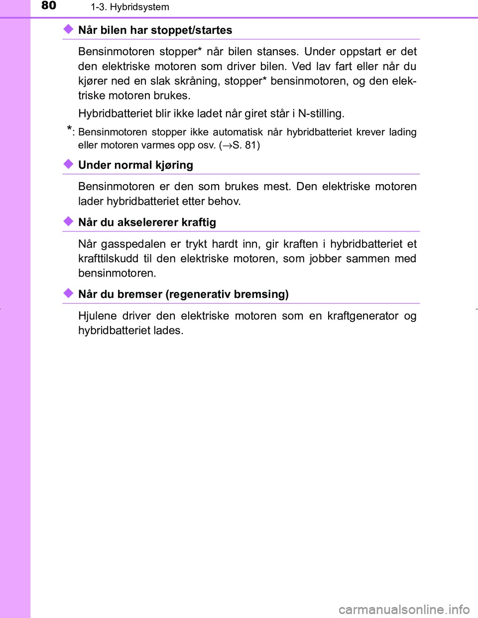 TOYOTA C_HR HYBRID 2016 Instruksjoner for bruk (in Norwegian) 801-3. Hybridsystem
C-HR_HV_OM_Europe_OM10538NO
uNår bilen har stoppet/startes
Bensinmotoren stopper* når bilen stanses. Under oppstart er det
den elektriske motoren som driver bilen. Ved lav fart e TOYOTA C_HR HYBRID 2016 Instruksjoner for bruk (in Norwegian) 801-3. Hybridsystem
C-HR_HV_OM_Europe_OM10538NO
uNår bilen har stoppet/startes
Bensinmotoren stopper* når bilen stanses. Under oppstart er det
den elektriske motoren som driver bilen. Ved lav fart e