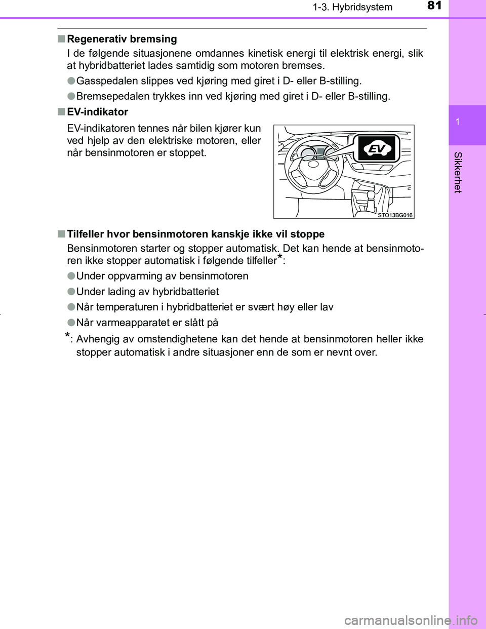TOYOTA C_HR HYBRID 2016 Instruksjoner for bruk (in Norwegian) 811-3. Hybridsystem
1
Sikkerhet
C-HR_HV_OM_Europe_OM10538NO
nRegenerativ bremsing
I de følgende situasjonene omdannes kinetisk energi til elektrisk energi, slik
at hybridbatteriet lades samtidig som TOYOTA C_HR HYBRID 2016 Instruksjoner for bruk (in Norwegian) 811-3. Hybridsystem
1
Sikkerhet
C-HR_HV_OM_Europe_OM10538NO
nRegenerativ bremsing
I de følgende situasjonene omdannes kinetisk energi til elektrisk energi, slik
at hybridbatteriet lades samtidig som