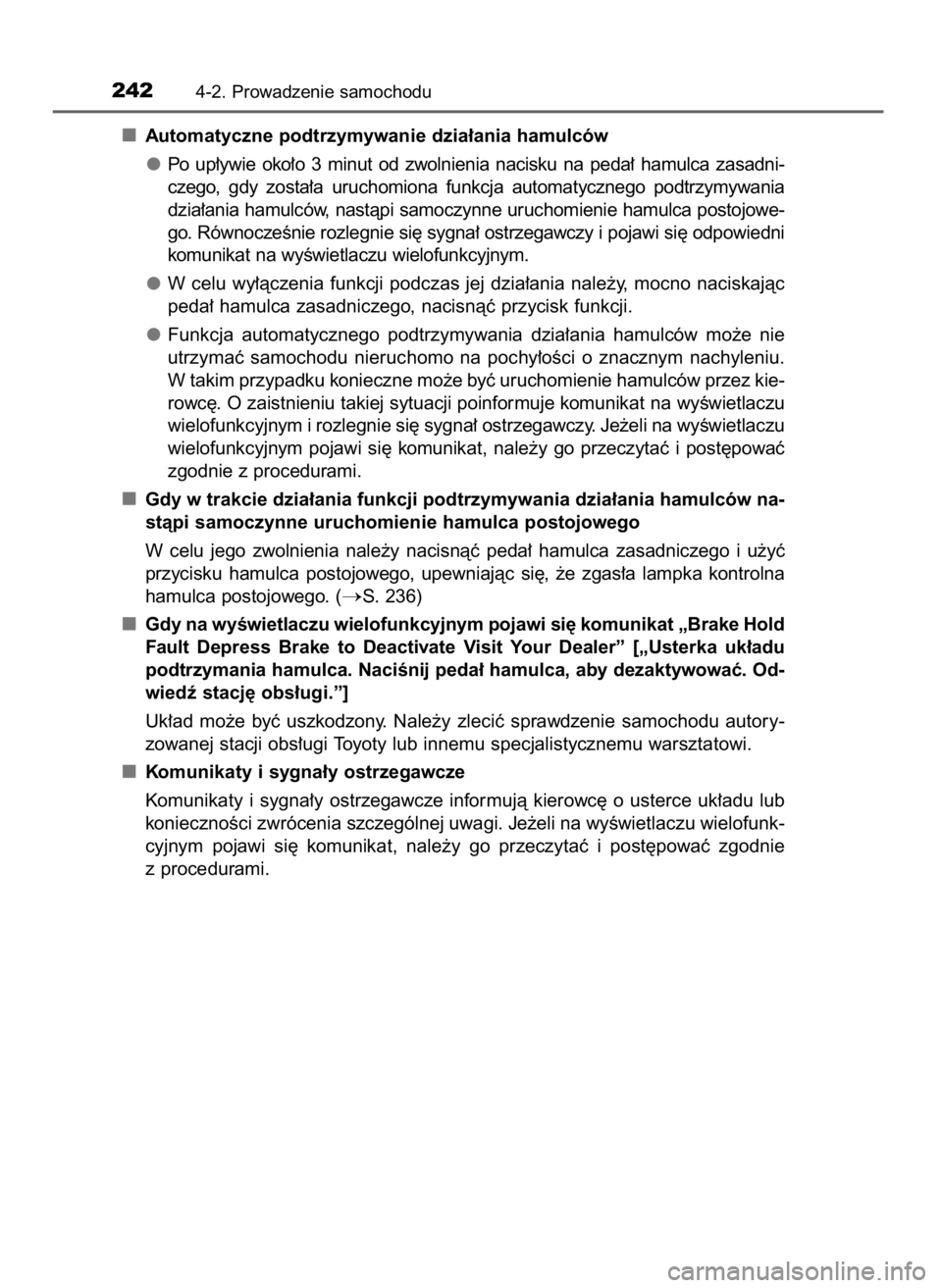 TOYOTA C_HR HYBRID 2016  Instrukcja obsługi (in Polish) Automatyczne podtrzymywanie dzia∏ania hamulców
Po  up∏ywie  oko∏o  3  minut  od  zwolnienia  nacisku  na  peda∏  hamulca  zasadni-
czego,  gdy  zosta∏a  uruchomiona  funkcja  automatycznego