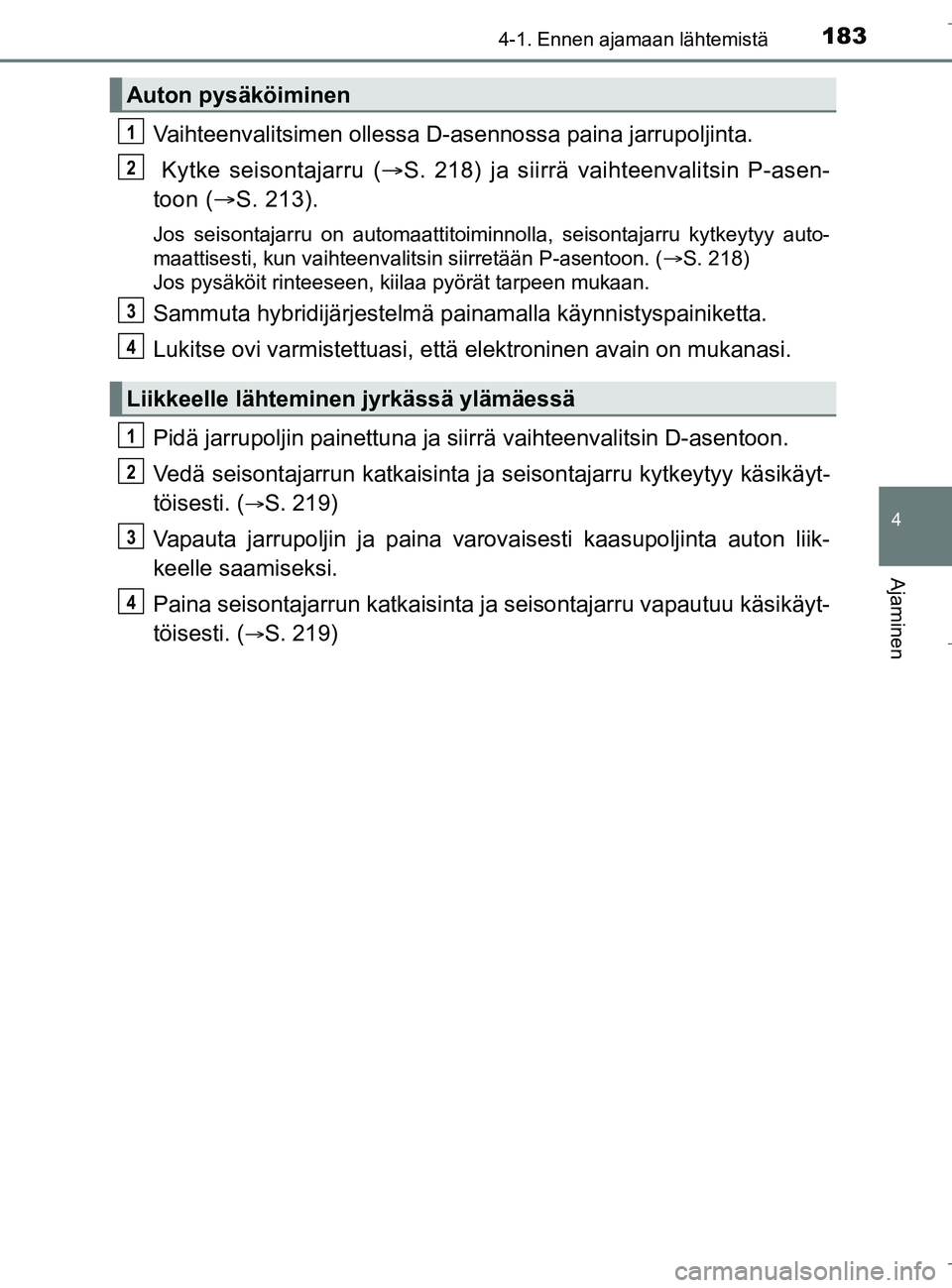 TOYOTA C_HR HYBRID 2016  Omistajan Käsikirja (in Finnish) 1834-1. Ennen ajamaan lähtemistä
4
Ajaminen
C-HR_HV_OM_Europe_OM10538FI
Vaihteenvalitsimen ollessa D-asennossa paina jarrupoljinta.
 Kytke seisontajarru ( S. 218) ja siirrä vaihteenvalitsin P-as