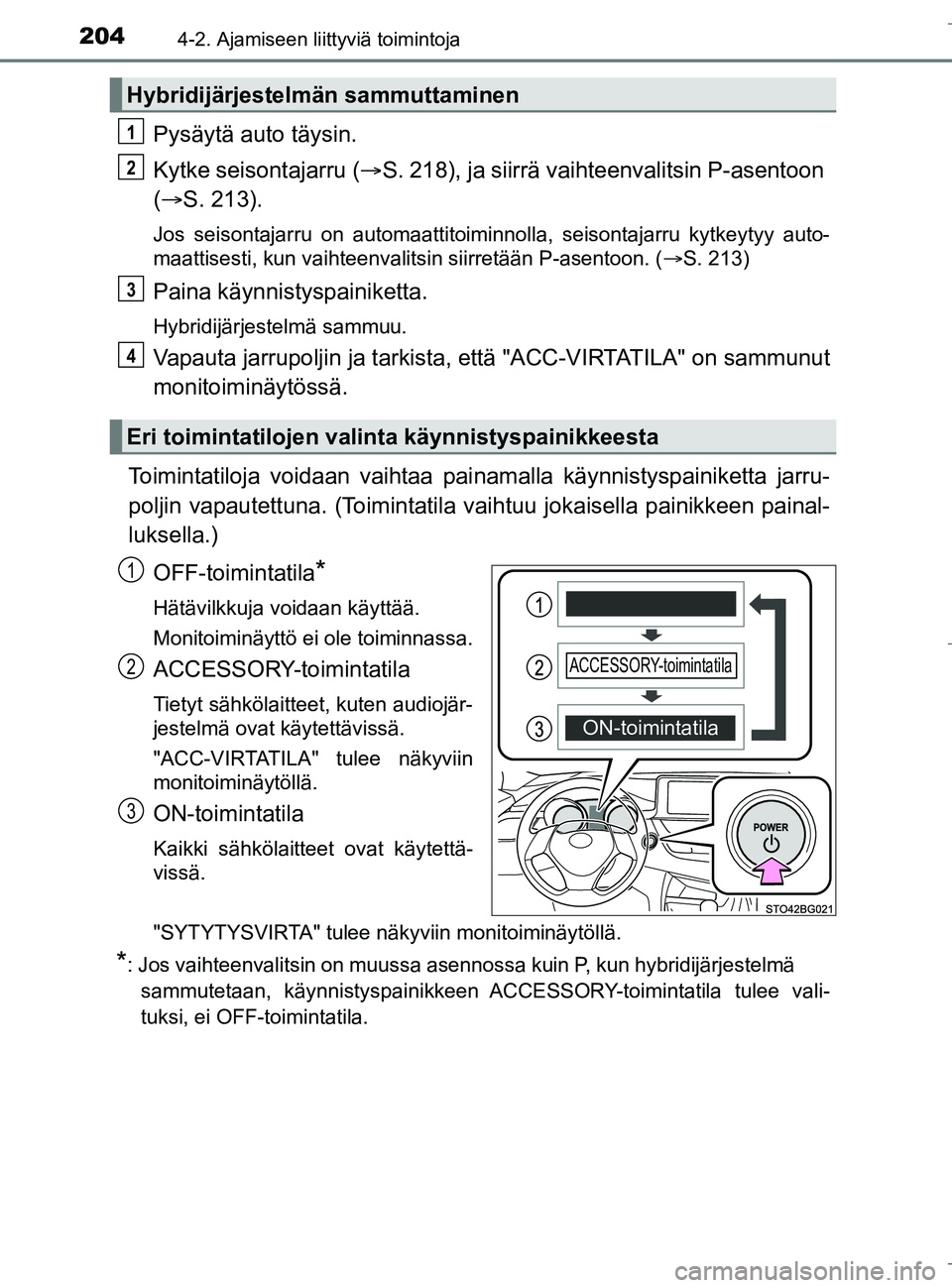 TOYOTA C_HR HYBRID 2016  Omistajan Käsikirja (in Finnish) 2044-2. Ajamiseen liittyviä toimintoja
C-HR_HV_OM_Europe_OM10538FI
Pysäytä auto täysin.
Kytke seisontajarru (S. 218), ja siirrä vaihteenvalitsin P-asentoon 
(  S. 213).
Jos seisontajarru on