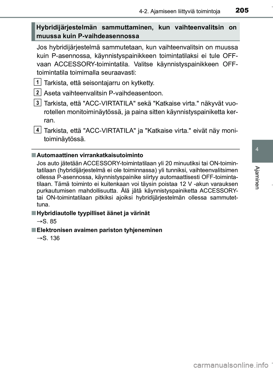 TOYOTA C_HR HYBRID 2016  Omistajan Käsikirja (in Finnish) 2054-2. Ajamiseen liittyviä toimintoja
4
Ajaminen
C-HR_HV_OM_Europe_OM10538FI
Jos hybridijärjestelmä sammutetaan, kun vaihteenvalitsin on muussa
kuin P-asennossa, käynnistyspainikkeen toimintatila