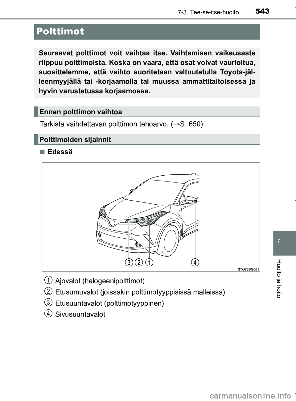 TOYOTA C_HR HYBRID 2016  Omistajan Käsikirja (in Finnish) 5437-3. Tee-se-itse-huolto
C-HR_HV_OM_Europe_OM10538FI
7
Huolto ja hoito
Polttimot
Tarkista vaihdettavan polttimon tehoarvo. (S. 650)
nEdessä
Seuraavat polttimot voit vaihtaa itse. Vaihtamisen vai