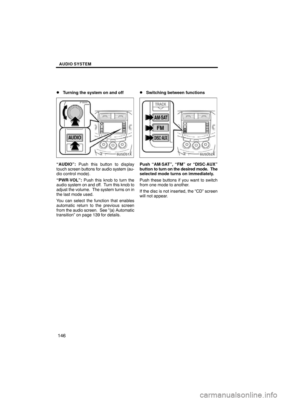 TOYOTA RAV4 2011 XA30 / 3.G Navigation Manual AUDIO SYSTEM
146

Turning the system on and off
“AUDIO”: 
Push this button to display
touch  screen buttons for audio system (au-
dio control mode).
“PWR·VOL”:  Push this knob to turn the
au