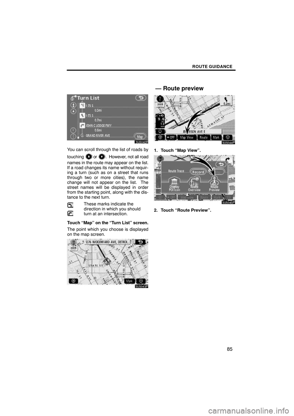 TOYOTA RAV4 2011 XA30 / 3.G Navigation Manual ROUTE GUIDANCE
85
You can scroll through the list of roads by
touching 
 or .  However, not all road
names in the route may appear on the list.
If a road changes its name without requir-
ing a turn (s