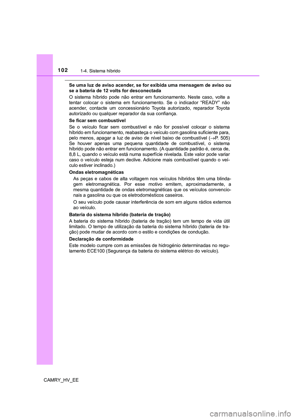 TOYOTA CAMRY 2023  Manual de utilização (in Portuguese) 1021-4. Sistema híbrido
CAMRY_HV_EE
Se uma luz de aviso acender, se for exibida uma mensagem de aviso ou
se a bateria de 12 volts for desconectada
O  sistema  híbrido  pode  não  entrar  em  funcio