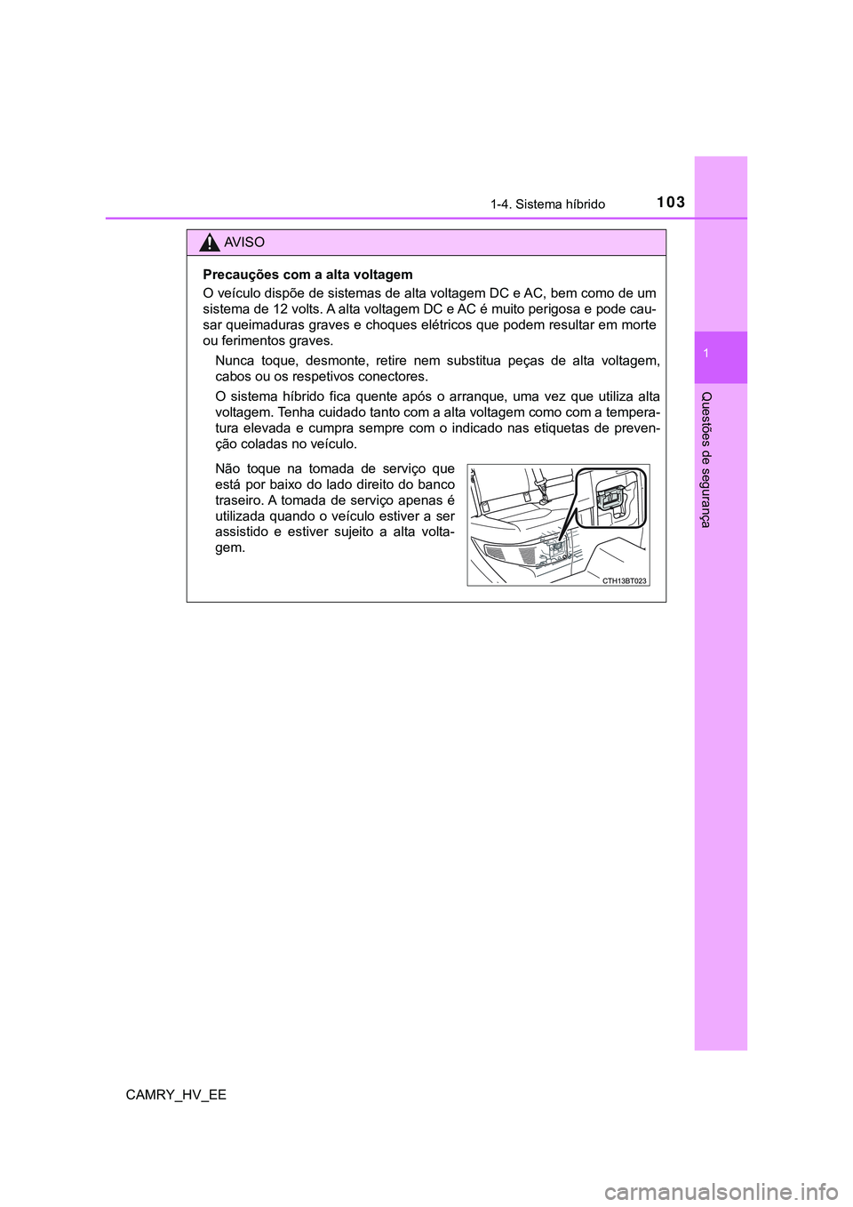 TOYOTA CAMRY 2023  Manual de utilização (in Portuguese) 1031-4. Sistema híbrido
1
Questões de segurança
CAMRY_HV_EE
AV I S O
Precauções com a alta voltagem
O veículo dispõe de sistemas de alta voltagem DC e AC, bem como de um
sistema de 12 volts. A 