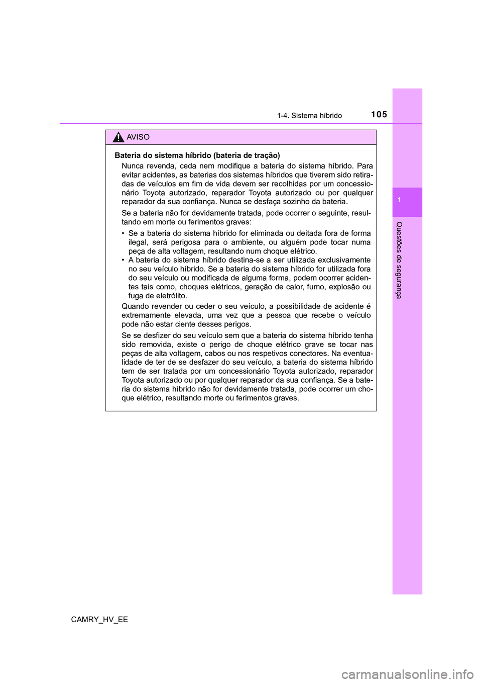 TOYOTA CAMRY 2023  Manual de utilização (in Portuguese) 1051-4. Sistema híbrido
1
Questões de segurança
CAMRY_HV_EE
AV I S O
Bateria do sistema híbrido (bateria de tração)
Nunca  revenda,  ceda  nem  modifique  a  bateria  do  sistema  híbrido. Para