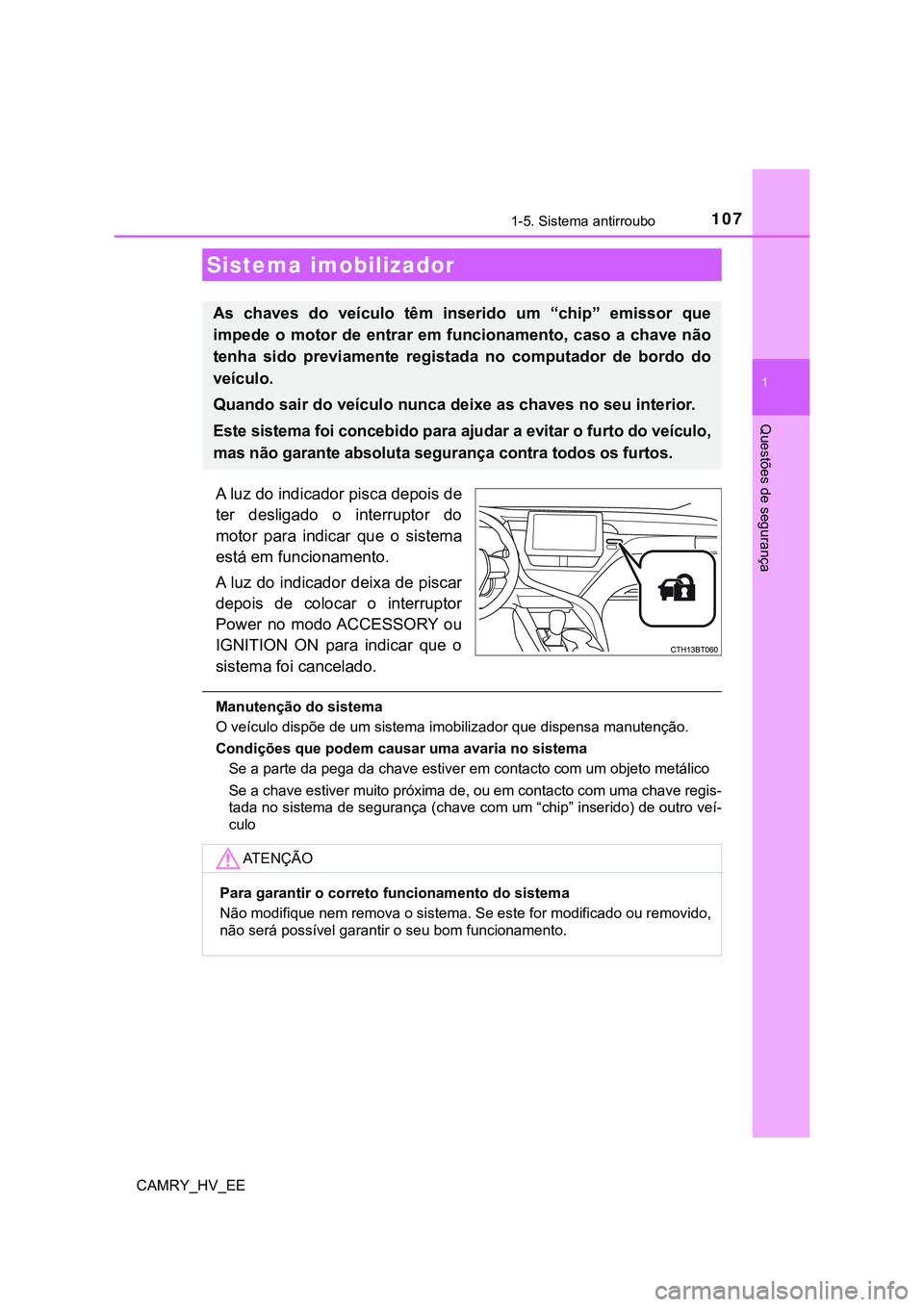 TOYOTA CAMRY 2023  Manual de utilização (in Portuguese) 107
1
Questões de segurança
CAMRY_HV_EE
1-5. Sistema antirroubo
A luz do indicador pisca depois de
ter  desligado  o  interruptor  do
motor  para  indicar  que  o  sistema
está em funcionamento.
A 