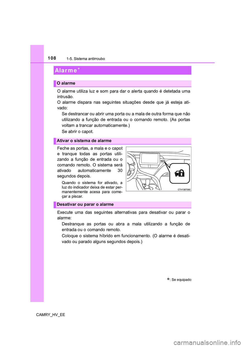 TOYOTA CAMRY 2023  Manual de utilização (in Portuguese) 1081-5. Sistema antirroubo
CAMRY_HV_EE
O  alarme  utiliza  luz e  som  para  dar  o  alerta  quando  é detetada uma
intrusão.
O  alarme  dispara  nas  seguintes  situações  desde  que  já  esteja