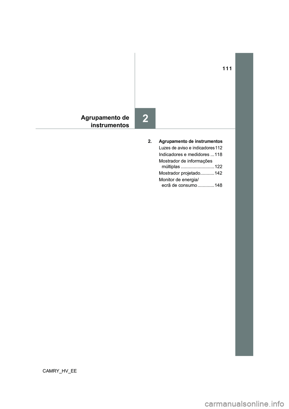 TOYOTA CAMRY 2023  Manual de utilização (in Portuguese) 111
2Agrupamento de
instrumentos
CAMRY_HV_EE2. 
Agrupamento de instrumentos
Luzes de aviso e indicadores 112
Indicadores e medidores ... 118
Mostrador de informações
múltiplas .....................