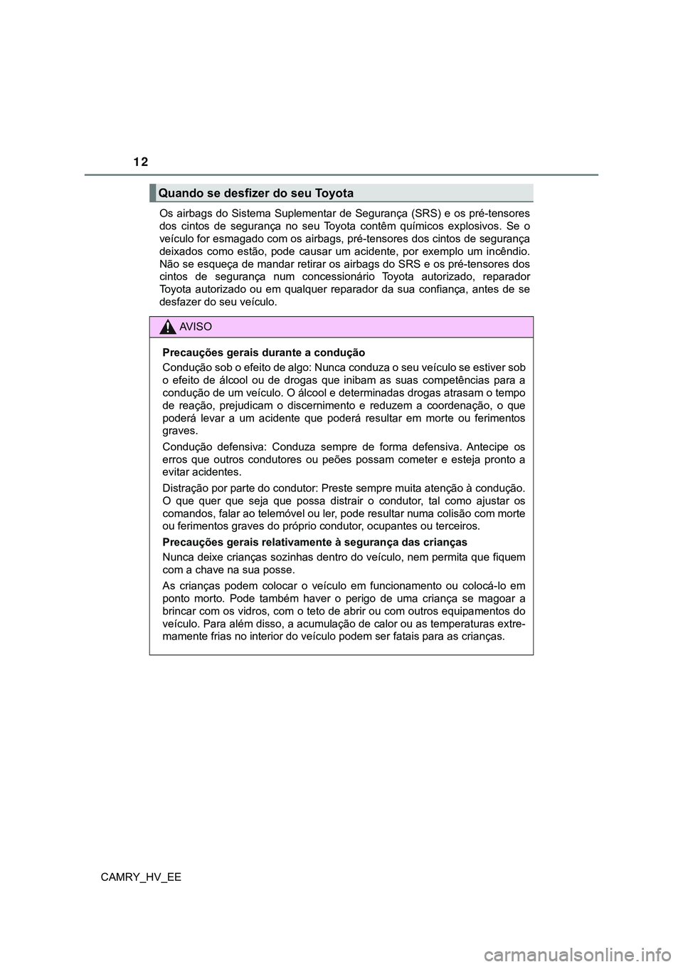 TOYOTA CAMRY 2023  Manual de utilização (in Portuguese) 12
CAMRY_HV_EEOs airbags do Sistema Suplementar de Segurança (SRS) e os pré-tensores
dos  cintos  de  segurança  no  seu  Toyota  contêm  químicos  explosivos.  Se  o
veículo for esmagado com os