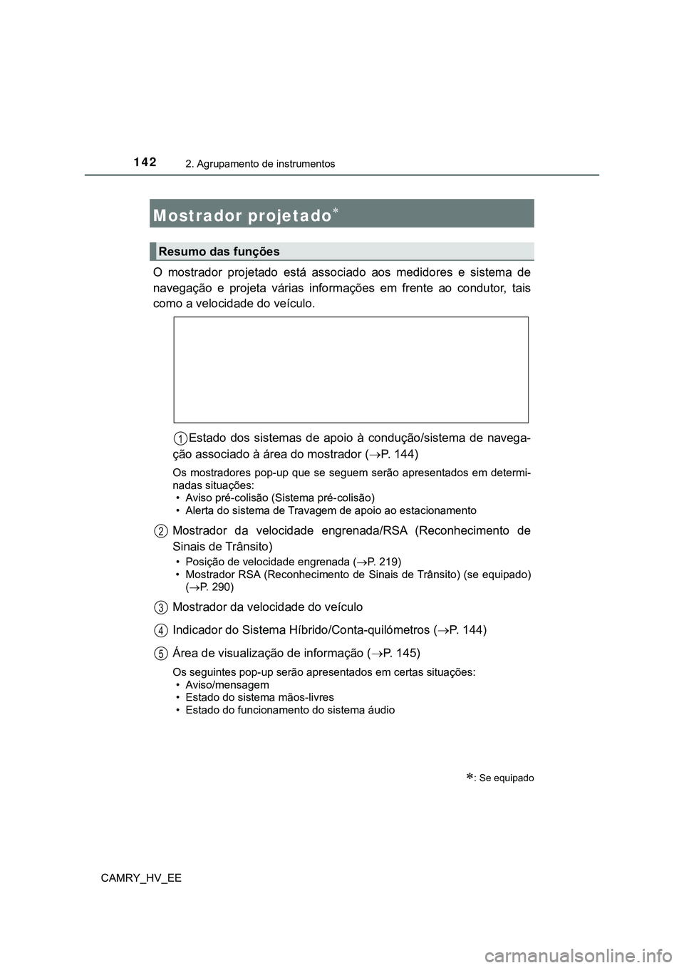 TOYOTA CAMRY 2023  Manual de utilização (in Portuguese) 1422. Agrupamento de instrumentos
CAMRY_HV_EE
O  mostrador  projetado  está  associado  aos  medidores  e  sistema  de
navegação  e  projeta  várias  informações  em  frente  ao  condutor,  tais